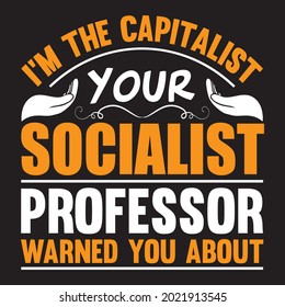 I am the capitalist your socialist professor warned you about t-shirt design, vector file.