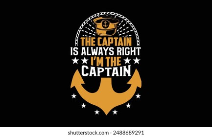 The captain is always right I’m the captain - Boat Captain T Shirt Design, Hand drawn lettering phrase, Isolated on Black background, For the design of postcards, cups, card, posters.