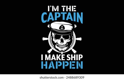 I’m the captain I make ship happen - Boat Captain T Shirt Design, Hand drawn lettering and calligraphy, simple, lettering For stickers, mugs, etc.