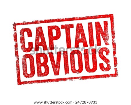 Captain Obvious is a humorous term used to describe someone who states something that is plainly evident or an obvious fact, text concept stamp