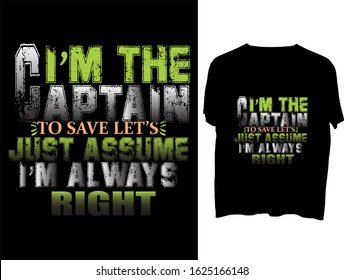 i’m the captain to save time let’s just assume i’m always right. t shirt, clothes, mog, design, vector, typography.