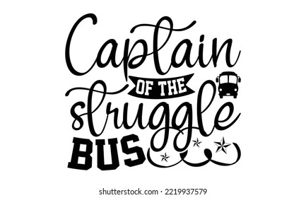 Captain Of The Struggle Bus - Bus Driver T-shirt Design, Hand Drawn Lettering Phrase Isolated On White Background, Eps, Svg Files For Cutting