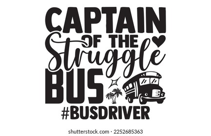 Captain Of The Struggle Bus - Bus Driver T-shirt Design, Handmade calligraphy vector, Hand drawn vintage illustration with hand-lettering and decoration elements, svg for Cutting Machine, Silhouette C