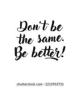 Caption: Don't be the same, be better!
