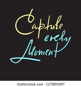 Capture every moment - simple inspire and motivational quote. Hand drawn beautiful lettering. Print for inspirational poster, t-shirt, bag, cups, card, flyer, sticker, badge. Elegant calligraphy sign