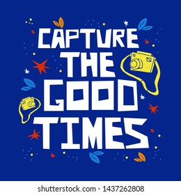 Capture the good times - hand drawn lettering quote. Vector conceptual illustration with photography symbols. Great vacation and lifestyle poster