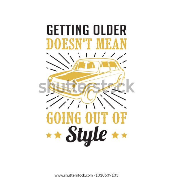 Car quote and Saying. Getting older does not mean,\
good for print design