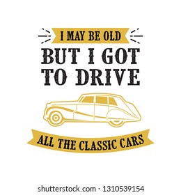 Car quote and Saying. I may be old but I got to drive, good for print design