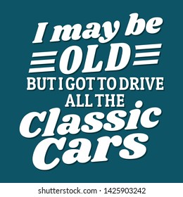 Car quotes and sayings - I may be old but I got to drive all the classic cars