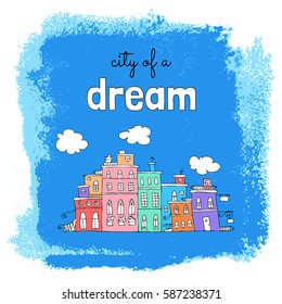 Card "city of a dream" with colorful houses on grunge background. Card in cartoon style made of hand-drawing.