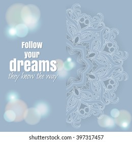 Card with floral ornament. Round Pattern with text and bokeh. Follow your dreams, they know the way. Floral round pattern for the greeting card or invitation, frame design or else. Vector illustration