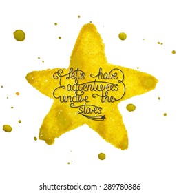 Card With Hand Drawn Typography Design Element For Greeting Cards, Posters And Print Invitations. Let's Have Adventures Under The Stars On Hand Made Watercolor Yellow Star With Splashes