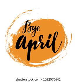 Card with phrase Bye April with a spot on the background. Vector isolated illustration: brush calligraphy, hand lettering. Inspirational typography poster. For calendar, postcard, label and decor.