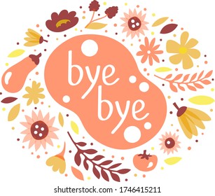 Card with phrase “bye bye” surrounded by flowers, vegetables, leaves and points. Isolated on white background. Vector illustration. Lettering, text, stickers, print, ornament. Summer, autumn.