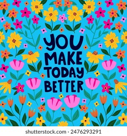 Card with Spring flowers. You make today better. Inspirational hand written lettering quote. Positive quote for today. Take time for yourself. Woman motivational slogan.