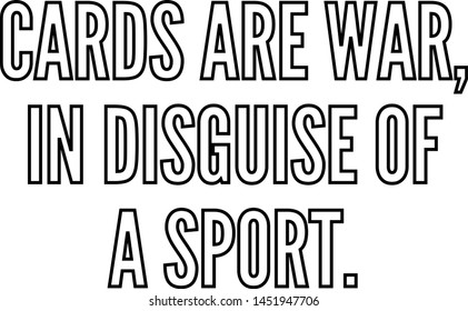 Cards are war in disguise of a sport