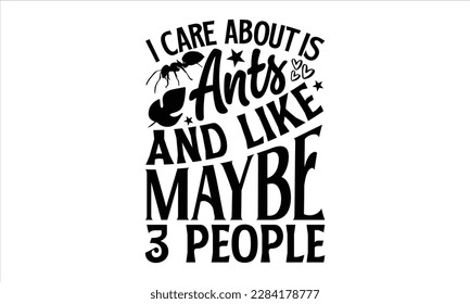 I care about is ants and like maybe 3 people- Ant svg design, This illustration can be used as a print on and bags, stationary or as a poster, 
greeting card template with typography text.