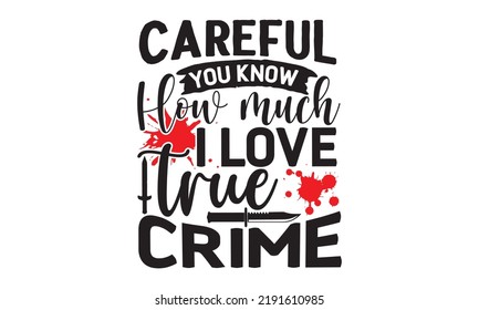 Careful you know how much I love true crime- Crime t-shirt design, True Crime Queen Printable Vector Illustration, svg, Printable Vector Illustration,  typography, graphics, typography art lettering c