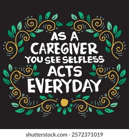 As a caregiver you see selfless acts everyday. Hand drawn lettering. Inspirational quotes. Vector illustration.