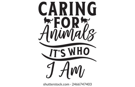   Caring For Animals It’s Who I Am  t shirt and  design,  Files for Cutting, typography design, Calligraphy graphic design, can you download this Design, EPS, 10