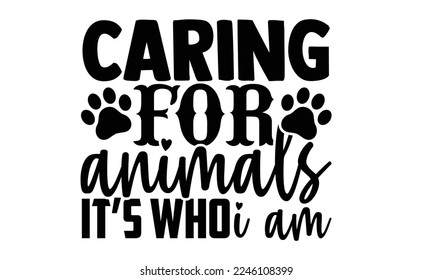 Caring For Animals It’s Who I Am - Veterinarian T-shirt Design, Illustration for prints on bags, posters, and cards, svg for Cutting Machine, Silhouette Cameo, Cricut