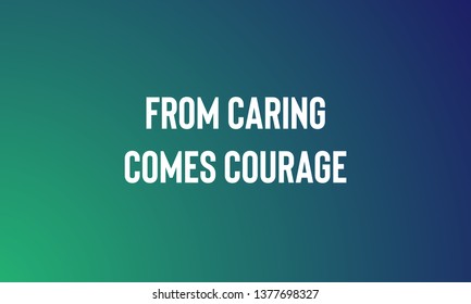 FROM CARING COMES COURAGE motivational quotes