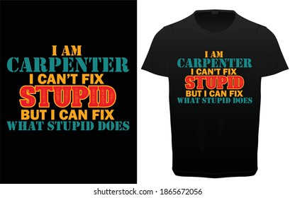  I am a carpenter I can't fix stupid but I can fix what stupid does typography t-shirt design, Carpenter typography quotes tee shirt, t-shirt graphics,