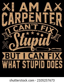 I Am A Carpenter I Can't Fix Stupid But I Can Fix What Stupid Does.