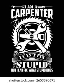 I AM A CARPENTER I CAN'T FIX STUPID BUT I CAN FIX WHAT STUPID DOES TSHIRT DESIGN