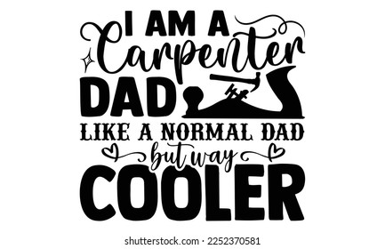 I Am A Carpenter Dad Like A Normal Dad But Way Cooler - Carpenter T-shirt Design, eps, svg Files for Cutting, Calligraphy graphic design, Hand drawn lettering phrase isolated on white background.