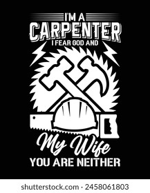 I'M A CARPENTER I FEAR GOD AND MY WIFE YOU ARE NEITHER TSHIRT DESIGN