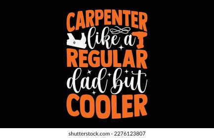 Carpenter Like A Regular Dad But Cooler - carpenter svg design, background,  illustration can be used as a print on t-shirts, stationary or as a poster, for Cutting Machine, Silhouette Cameo, Cricut.
