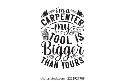 I'm a carpenter my tool is bigger than yours - Carpenter typography design, Sports SVG Design, Sports typography t-shirt design, For stickers, Templet, mugs, etc. Vector EPS Editable Files.
