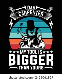 I'M A CARPENTER MY TOOL IS BIGGER THAN YOURS TSHIRT DESIGN