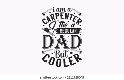 I am a Carpenter I the a regular dad but cooler - Carpenter typography design, Sports SVG Design, Sports typography t-shirt design, For stickers, Templet, mugs, etc. Vector EPS Editable Files.