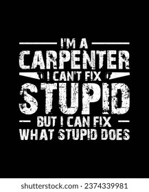 Carpenter T-shirt Design I'm a Carpenter I Can't Fix Stupid But I can Fix What Stupid Does