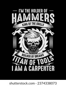 Carpenter T-shirt Design I'm The Holder of Hammers King Of The Drills Builder Of Dreams Titan Of Tools I Am A Carpenter