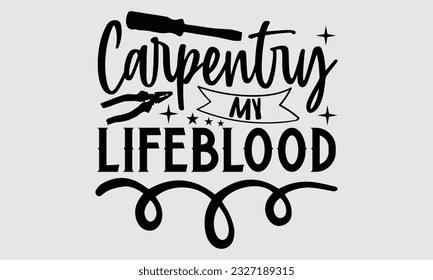 Carpentry My Lifeblood- Carpenter t- shirt design, Handmade calligraphy vector greeting card template with typography text, bags, posters, cards, EPS 10