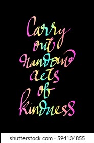 Carry Out Random Acts of Kindness.  Hand Lettered Quote. Modern Calligraphy. 