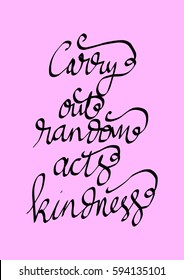 Carry Out Random Acts of Kindness.  Hand Lettered Quote. Modern Calligraphy. 