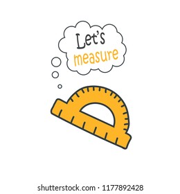 Cartoon doodle handdrawn vector protractor ruler icon, school illustration - education icon, measurement scale tool with quote let's measure.