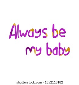 Cartoon lettering phrase Always be my baby - pink decorative font, colorful spots. Art poster. Great design element for label, sticker, print, card, websites. Vector illustration on white background