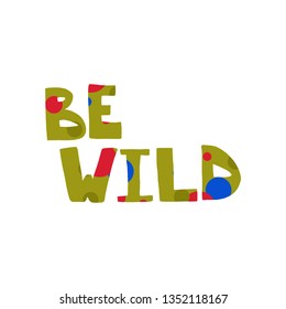 Cartoon lettering phrase Be wild - green decorative font, colorful spots. Art poster. Great design element for label, sticker, print, card, websites. Vector illustration isolated on white background