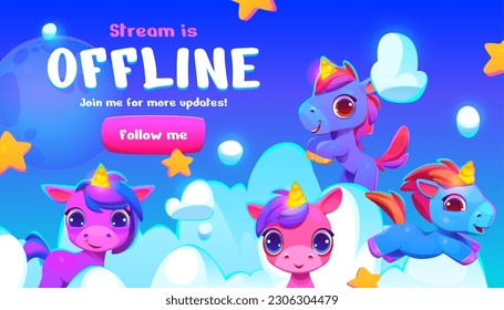Cartoon offline stream banner with cute unicorns and follow me button. Vector illustration of happy magic horse mascots, stars and clouds on blue sky background. Online gaming screensaver template