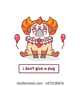 cartoon pug dog character in scary clown with red balloons costume with vector illustration with hand drawn lettering quote - i don't give a pug