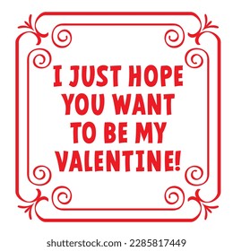 Cartoon slogan I just hope you want to be my Valentine!. vintage border with flora ornaments. square frame with arabesques and orient elements. Funny or happy quote or spells. Tiles quote. Tile sign.