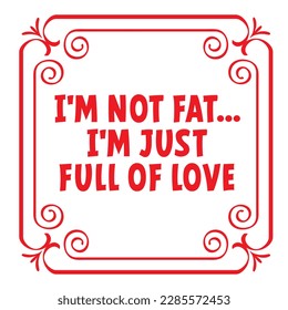 Cartoon slogan I'm not fat... I'm just full of love. vintage border with flora ornaments. square frame with arabesques and orient elements. Love, valentine, valentines day. Tiles quote. Tile sign.