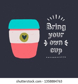 Cartoon style tumbler with hand drawn lettering inscription Bring Your Own Cup. Reusable container for hot beverages to go. Zero waste lifestyle vector illustration for sign, banner, eco shop, cafe