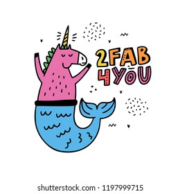 Cartoon style vector illustration with a unicorn mermaid and sign too fab for you. great design element for sticker, patch or poster. Unique and fun drawing.