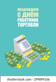 Cash Register Machine open. Russian translation: "congratulations. Trade workers ' day ". Bundles of dollars, money. Vector illustration